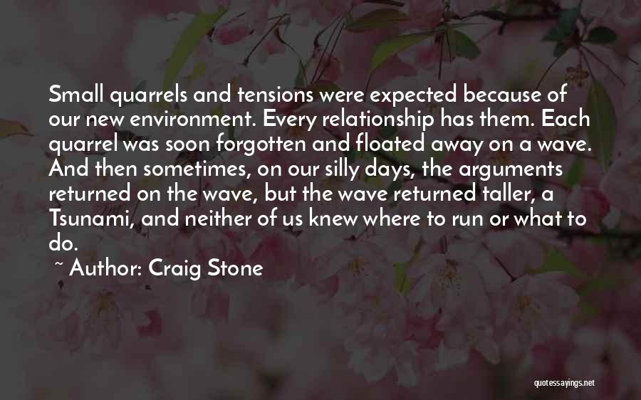 Craig Stone Quotes: Small Quarrels And Tensions Were Expected Because Of Our New Environment. Every Relationship Has Them. Each Quarrel Was Soon Forgotten