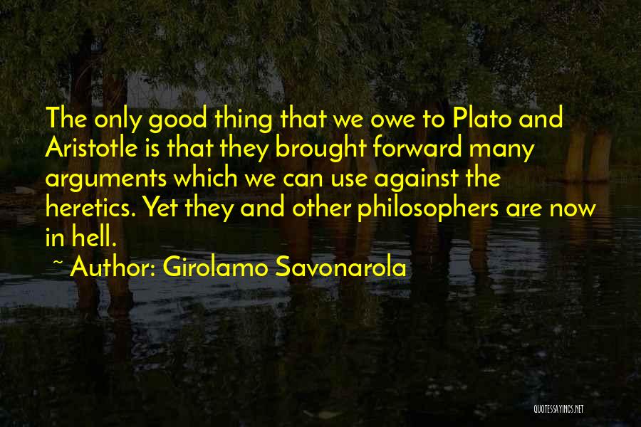 Girolamo Savonarola Quotes: The Only Good Thing That We Owe To Plato And Aristotle Is That They Brought Forward Many Arguments Which We