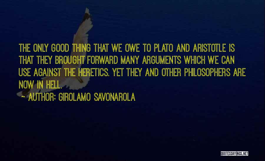 Girolamo Savonarola Quotes: The Only Good Thing That We Owe To Plato And Aristotle Is That They Brought Forward Many Arguments Which We