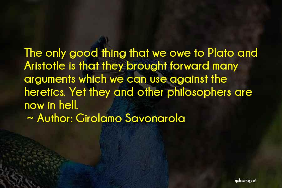 Girolamo Savonarola Quotes: The Only Good Thing That We Owe To Plato And Aristotle Is That They Brought Forward Many Arguments Which We