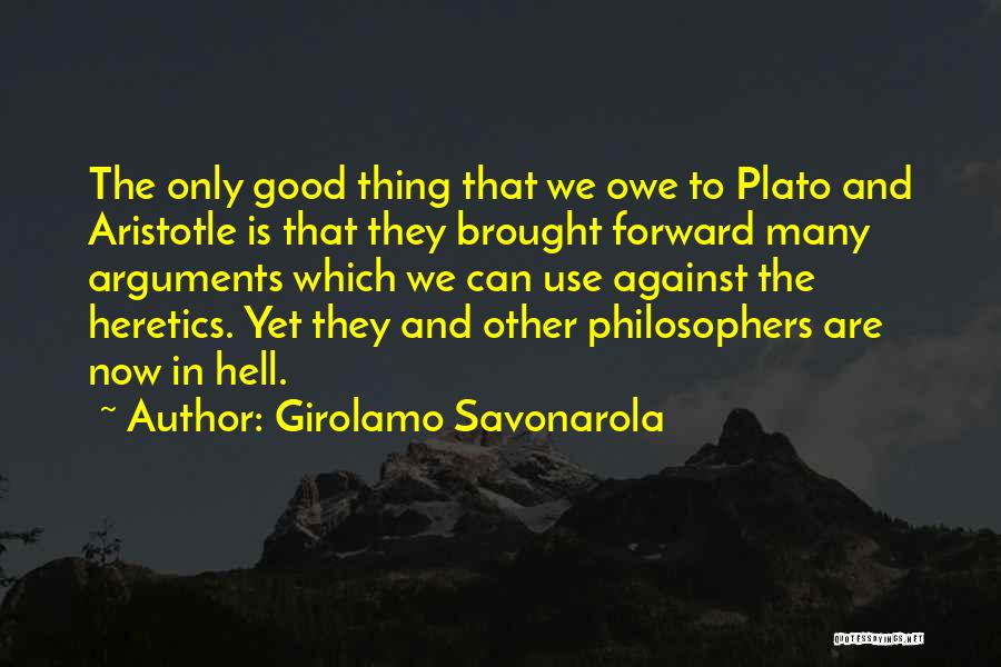 Girolamo Savonarola Quotes: The Only Good Thing That We Owe To Plato And Aristotle Is That They Brought Forward Many Arguments Which We