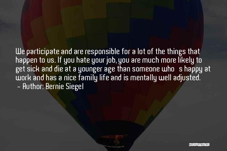 Bernie Siegel Quotes: We Participate And Are Responsible For A Lot Of The Things That Happen To Us. If You Hate Your Job,