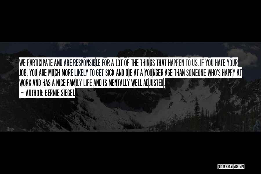 Bernie Siegel Quotes: We Participate And Are Responsible For A Lot Of The Things That Happen To Us. If You Hate Your Job,