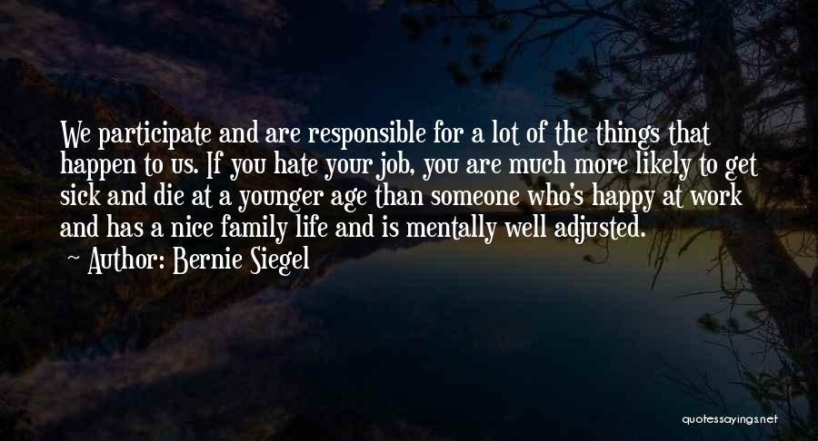 Bernie Siegel Quotes: We Participate And Are Responsible For A Lot Of The Things That Happen To Us. If You Hate Your Job,