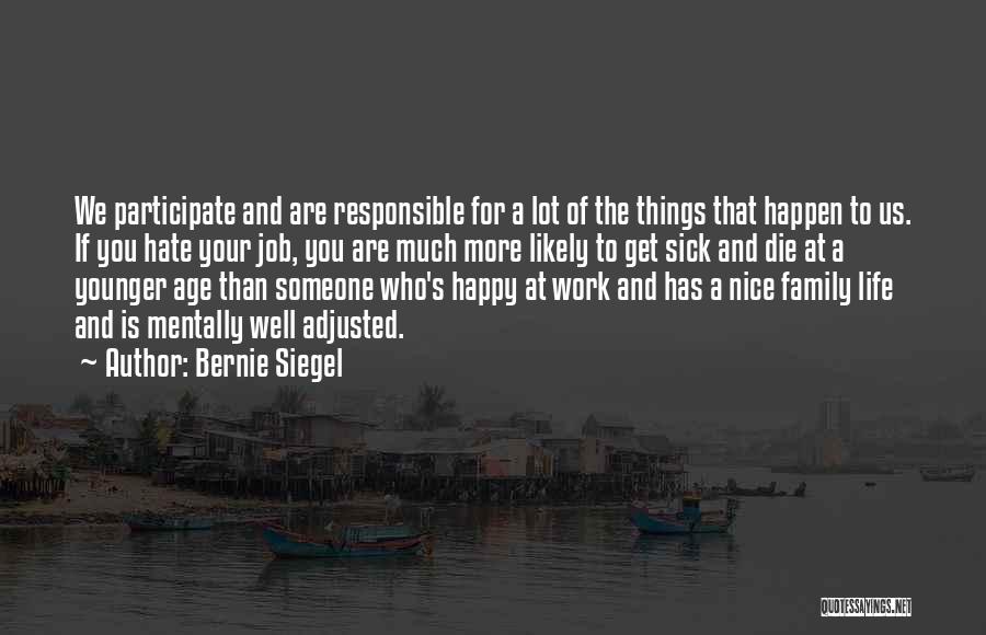 Bernie Siegel Quotes: We Participate And Are Responsible For A Lot Of The Things That Happen To Us. If You Hate Your Job,