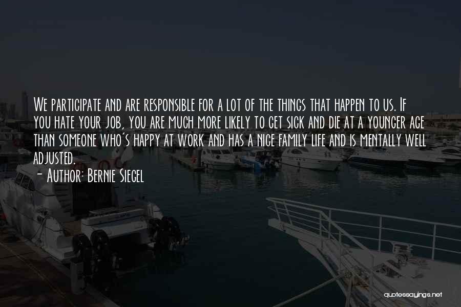 Bernie Siegel Quotes: We Participate And Are Responsible For A Lot Of The Things That Happen To Us. If You Hate Your Job,