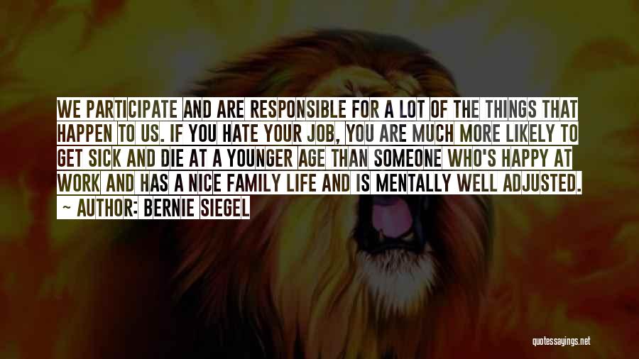 Bernie Siegel Quotes: We Participate And Are Responsible For A Lot Of The Things That Happen To Us. If You Hate Your Job,