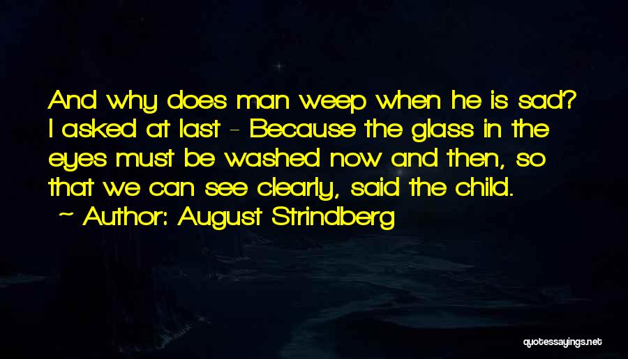 August Strindberg Quotes: And Why Does Man Weep When He Is Sad? I Asked At Last - Because The Glass In The Eyes