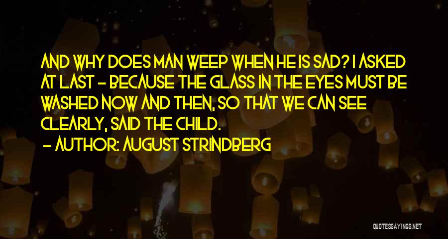 August Strindberg Quotes: And Why Does Man Weep When He Is Sad? I Asked At Last - Because The Glass In The Eyes