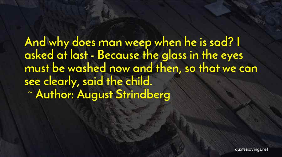 August Strindberg Quotes: And Why Does Man Weep When He Is Sad? I Asked At Last - Because The Glass In The Eyes