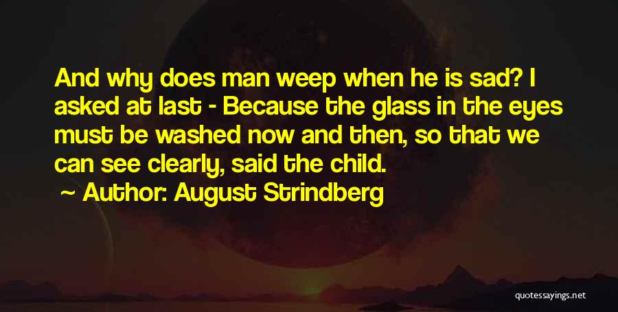 August Strindberg Quotes: And Why Does Man Weep When He Is Sad? I Asked At Last - Because The Glass In The Eyes