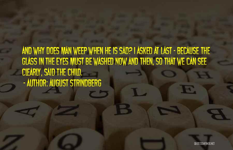 August Strindberg Quotes: And Why Does Man Weep When He Is Sad? I Asked At Last - Because The Glass In The Eyes