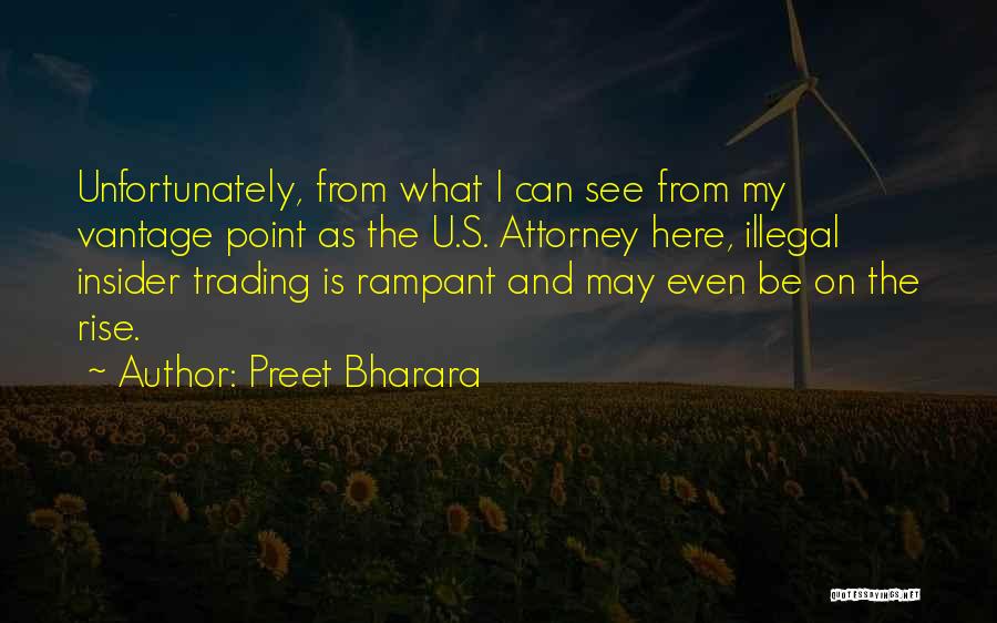 Preet Bharara Quotes: Unfortunately, From What I Can See From My Vantage Point As The U.s. Attorney Here, Illegal Insider Trading Is Rampant