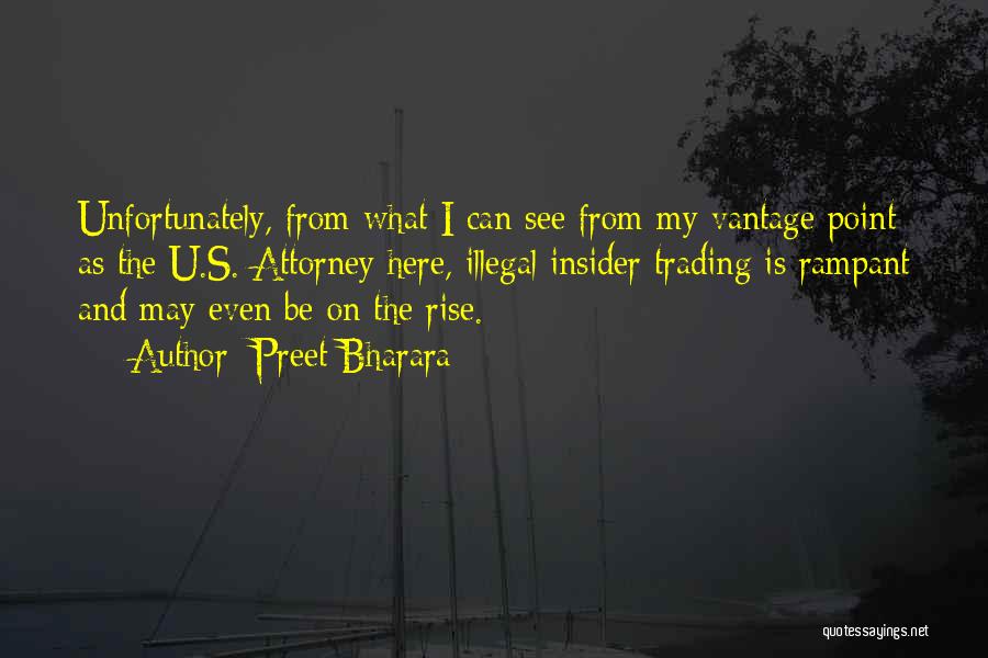 Preet Bharara Quotes: Unfortunately, From What I Can See From My Vantage Point As The U.s. Attorney Here, Illegal Insider Trading Is Rampant