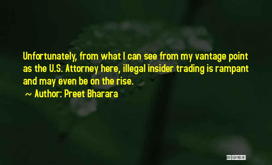 Preet Bharara Quotes: Unfortunately, From What I Can See From My Vantage Point As The U.s. Attorney Here, Illegal Insider Trading Is Rampant