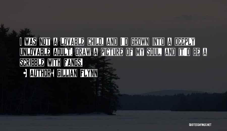 Gillian Flynn Quotes: I Was Not A Lovable Child, And I'd Grown Into A Deeply Unlovable Adult. Draw A Picture Of My Soul,