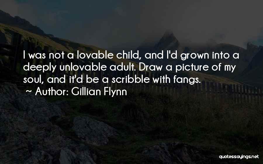 Gillian Flynn Quotes: I Was Not A Lovable Child, And I'd Grown Into A Deeply Unlovable Adult. Draw A Picture Of My Soul,