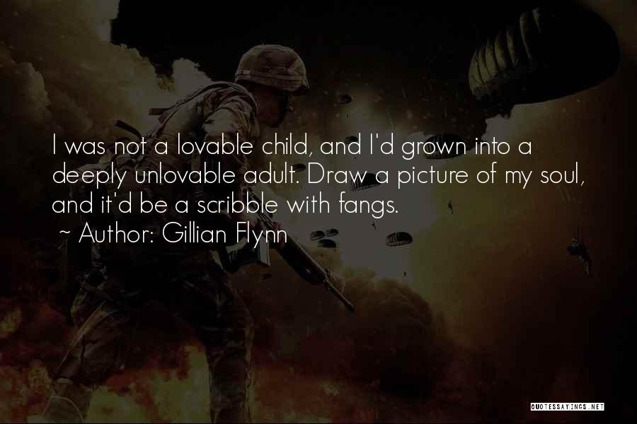 Gillian Flynn Quotes: I Was Not A Lovable Child, And I'd Grown Into A Deeply Unlovable Adult. Draw A Picture Of My Soul,