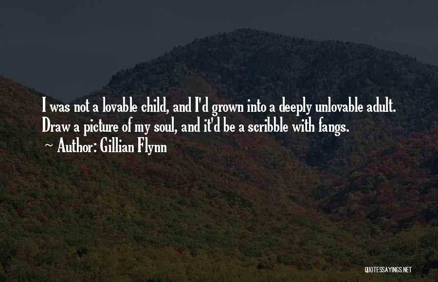 Gillian Flynn Quotes: I Was Not A Lovable Child, And I'd Grown Into A Deeply Unlovable Adult. Draw A Picture Of My Soul,