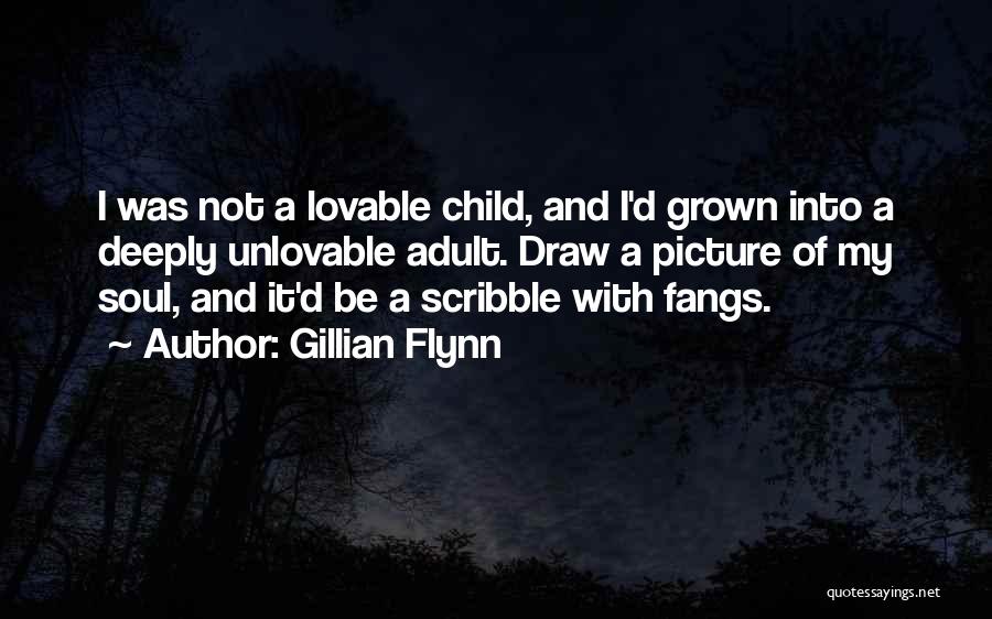 Gillian Flynn Quotes: I Was Not A Lovable Child, And I'd Grown Into A Deeply Unlovable Adult. Draw A Picture Of My Soul,