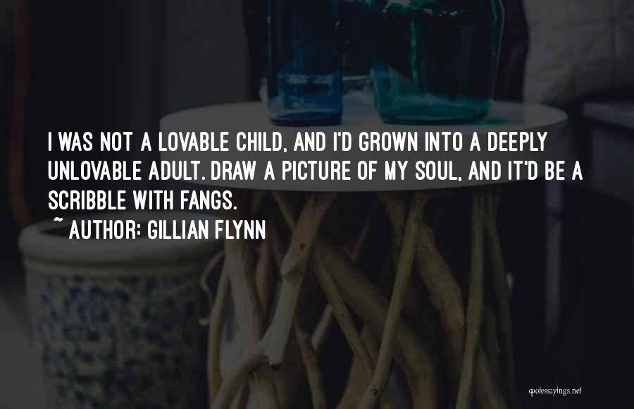 Gillian Flynn Quotes: I Was Not A Lovable Child, And I'd Grown Into A Deeply Unlovable Adult. Draw A Picture Of My Soul,