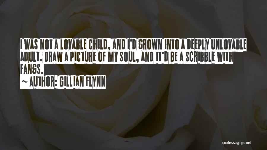 Gillian Flynn Quotes: I Was Not A Lovable Child, And I'd Grown Into A Deeply Unlovable Adult. Draw A Picture Of My Soul,