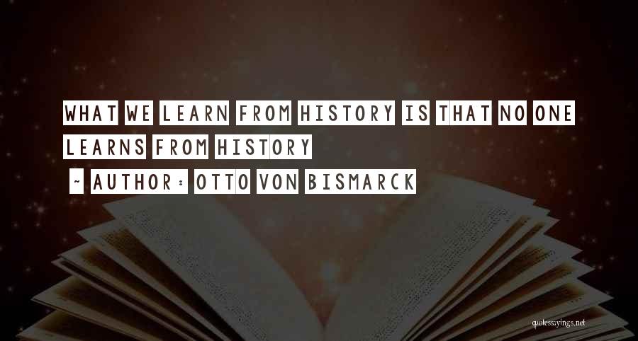 Otto Von Bismarck Quotes: What We Learn From History Is That No One Learns From History