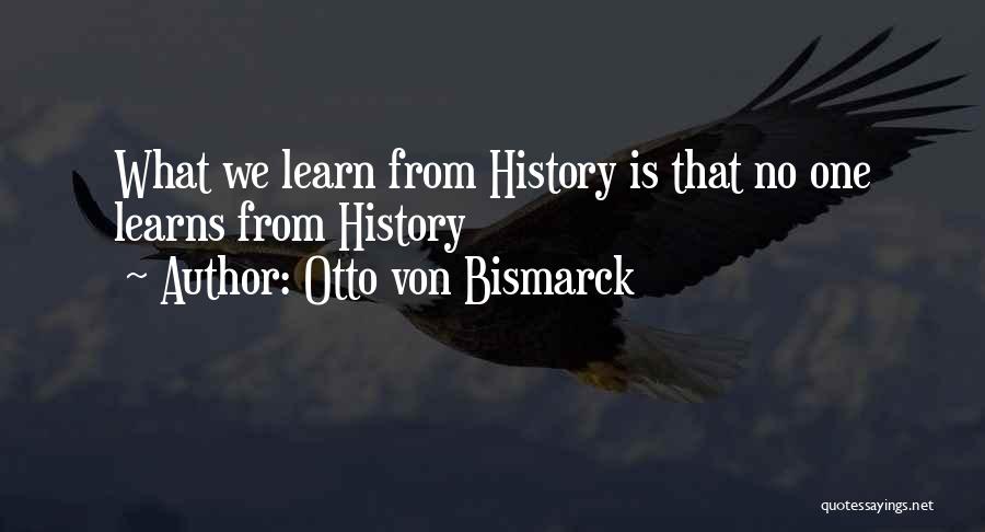 Otto Von Bismarck Quotes: What We Learn From History Is That No One Learns From History