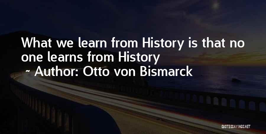 Otto Von Bismarck Quotes: What We Learn From History Is That No One Learns From History