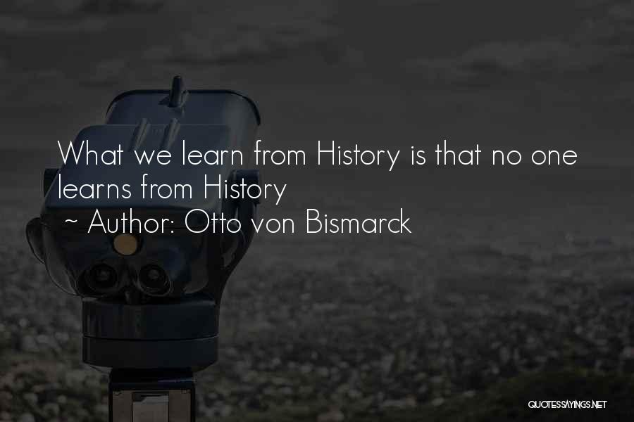 Otto Von Bismarck Quotes: What We Learn From History Is That No One Learns From History