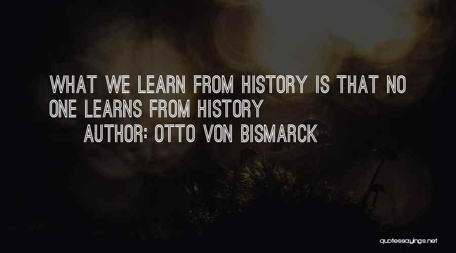 Otto Von Bismarck Quotes: What We Learn From History Is That No One Learns From History