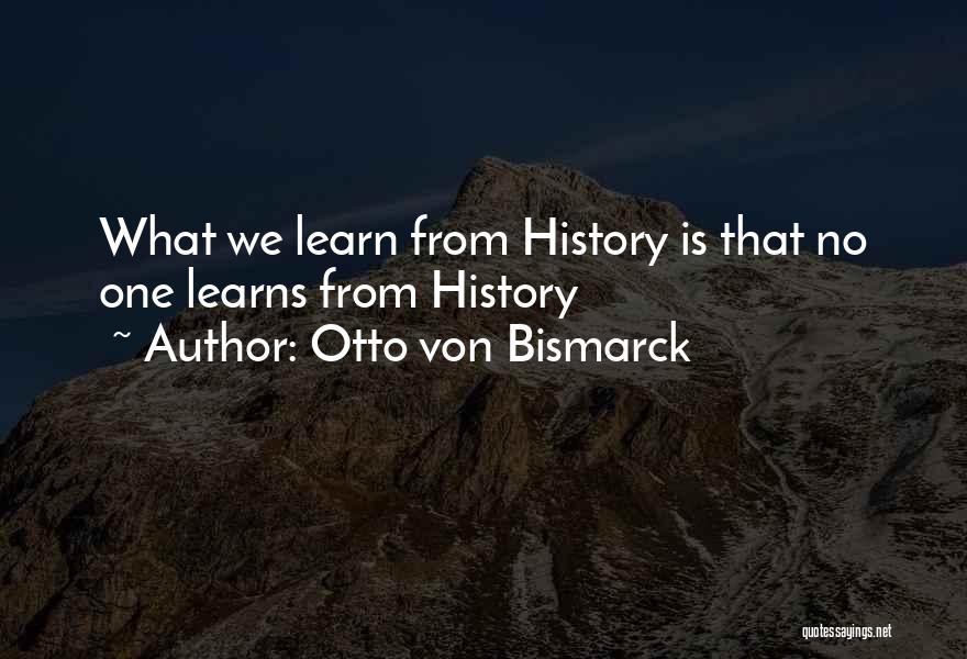 Otto Von Bismarck Quotes: What We Learn From History Is That No One Learns From History