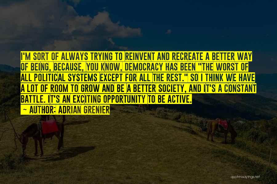 Adrian Grenier Quotes: I'm Sort Of Always Trying To Reinvent And Recreate A Better Way Of Being, Because, You Know, Democracy Has Been