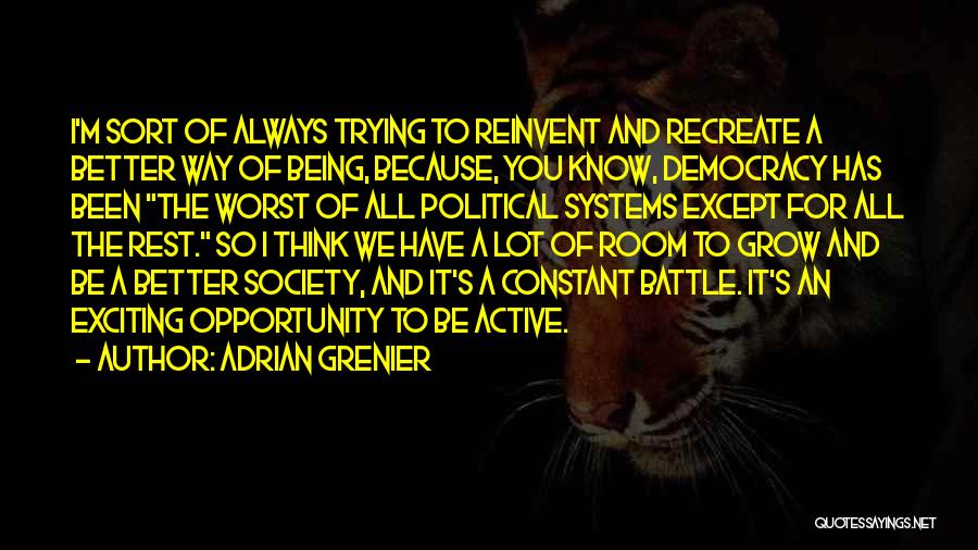 Adrian Grenier Quotes: I'm Sort Of Always Trying To Reinvent And Recreate A Better Way Of Being, Because, You Know, Democracy Has Been