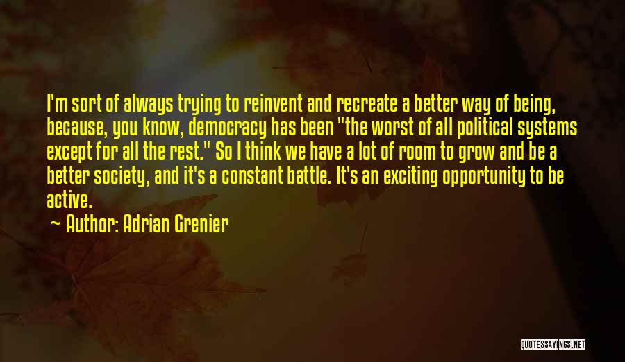 Adrian Grenier Quotes: I'm Sort Of Always Trying To Reinvent And Recreate A Better Way Of Being, Because, You Know, Democracy Has Been