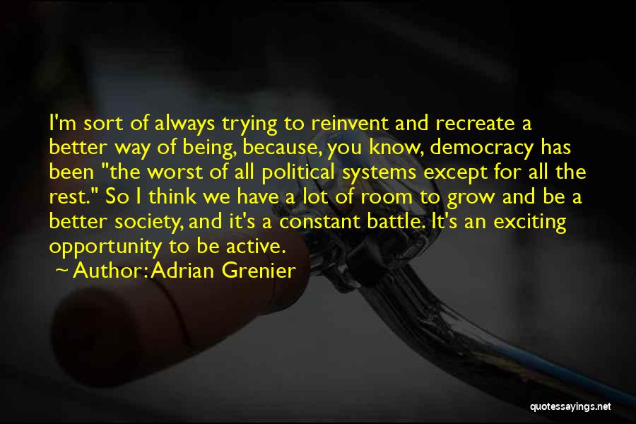 Adrian Grenier Quotes: I'm Sort Of Always Trying To Reinvent And Recreate A Better Way Of Being, Because, You Know, Democracy Has Been