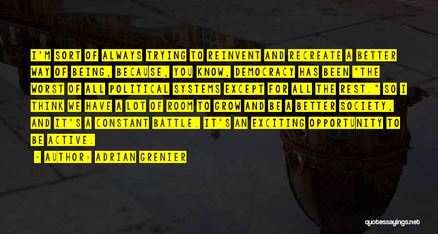 Adrian Grenier Quotes: I'm Sort Of Always Trying To Reinvent And Recreate A Better Way Of Being, Because, You Know, Democracy Has Been