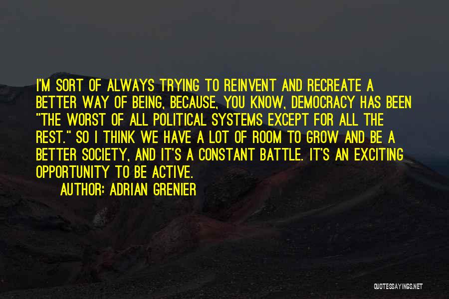 Adrian Grenier Quotes: I'm Sort Of Always Trying To Reinvent And Recreate A Better Way Of Being, Because, You Know, Democracy Has Been