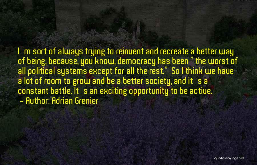 Adrian Grenier Quotes: I'm Sort Of Always Trying To Reinvent And Recreate A Better Way Of Being, Because, You Know, Democracy Has Been