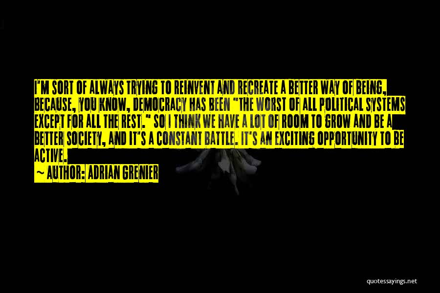 Adrian Grenier Quotes: I'm Sort Of Always Trying To Reinvent And Recreate A Better Way Of Being, Because, You Know, Democracy Has Been