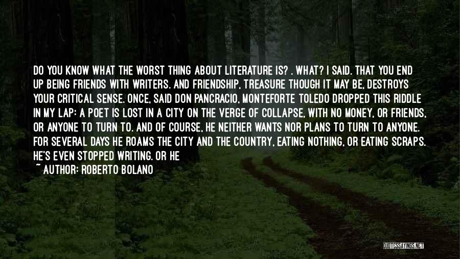 Roberto Bolano Quotes: Do You Know What The Worst Thing About Literature Is? . What? I Said. That You End Up Being Friends