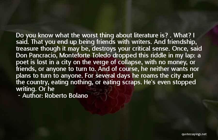 Roberto Bolano Quotes: Do You Know What The Worst Thing About Literature Is? . What? I Said. That You End Up Being Friends