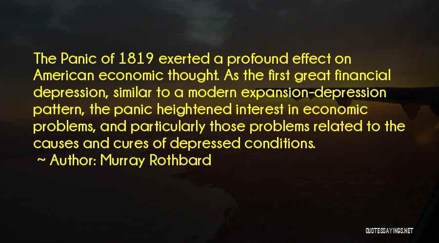 Murray Rothbard Quotes: The Panic Of 1819 Exerted A Profound Effect On American Economic Thought. As The First Great Financial Depression, Similar To