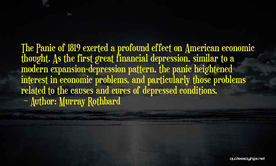 Murray Rothbard Quotes: The Panic Of 1819 Exerted A Profound Effect On American Economic Thought. As The First Great Financial Depression, Similar To