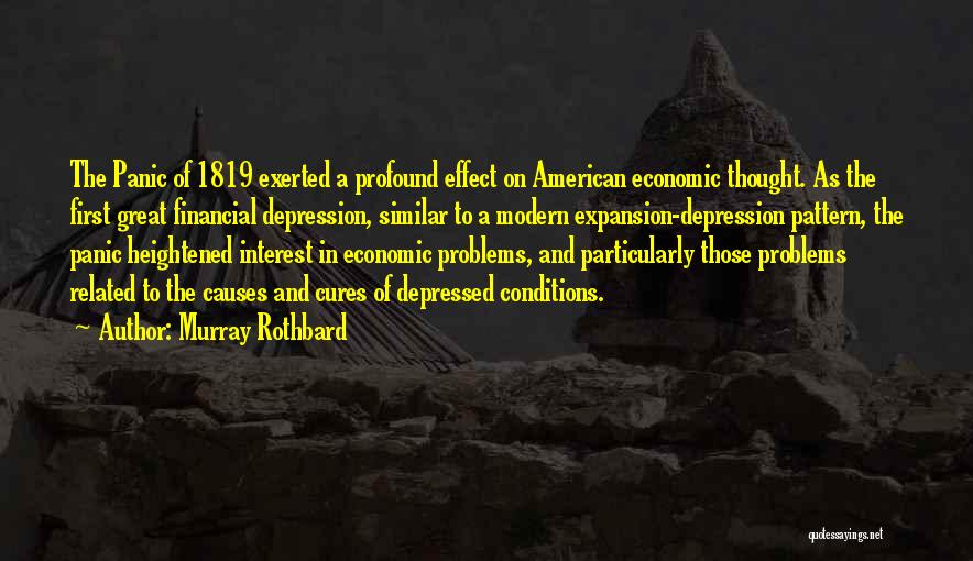 Murray Rothbard Quotes: The Panic Of 1819 Exerted A Profound Effect On American Economic Thought. As The First Great Financial Depression, Similar To