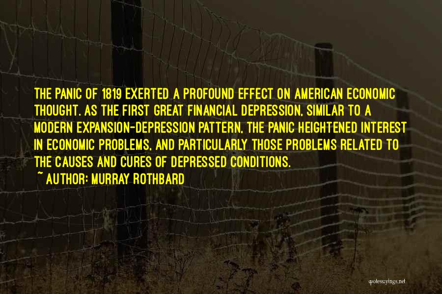 Murray Rothbard Quotes: The Panic Of 1819 Exerted A Profound Effect On American Economic Thought. As The First Great Financial Depression, Similar To