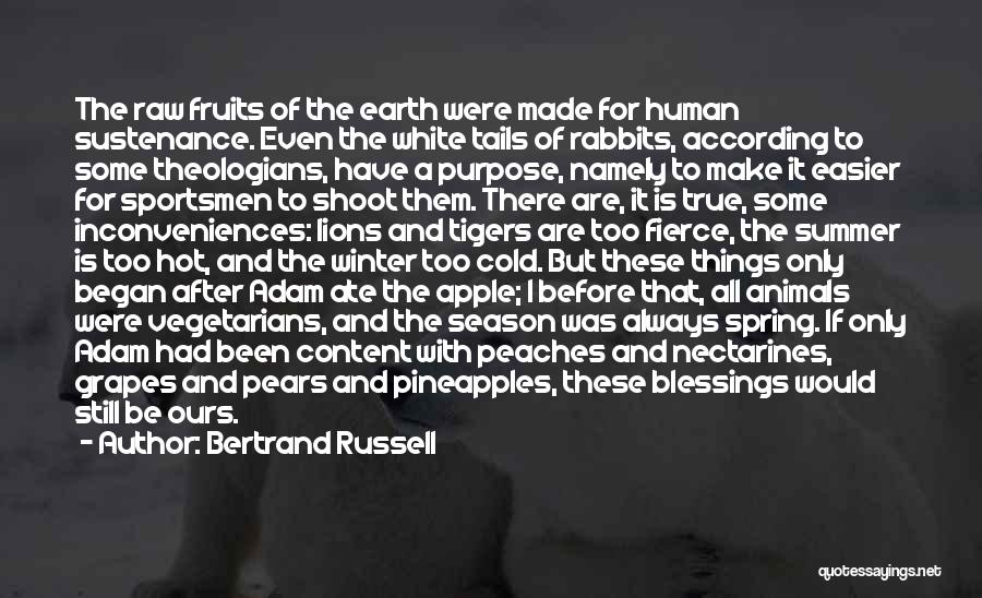Bertrand Russell Quotes: The Raw Fruits Of The Earth Were Made For Human Sustenance. Even The White Tails Of Rabbits, According To Some