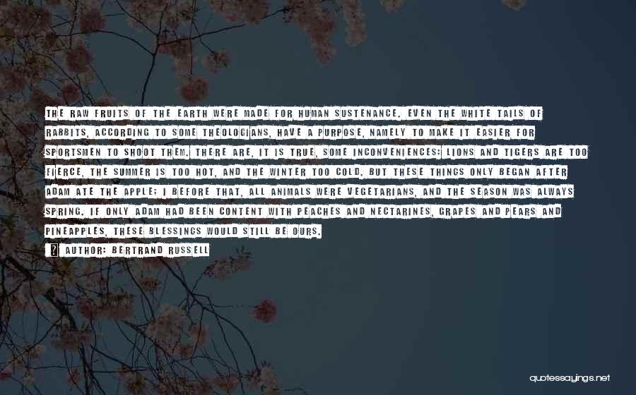 Bertrand Russell Quotes: The Raw Fruits Of The Earth Were Made For Human Sustenance. Even The White Tails Of Rabbits, According To Some
