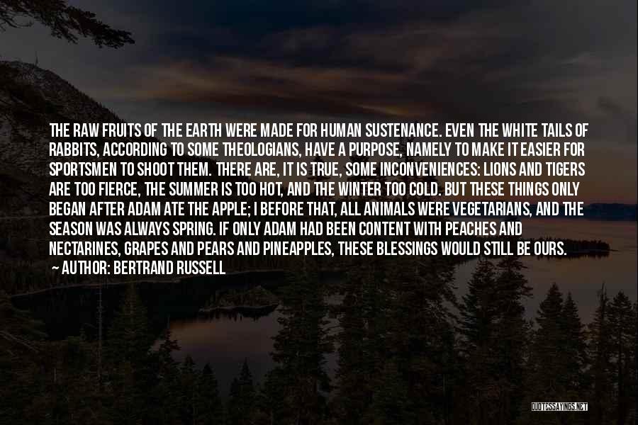 Bertrand Russell Quotes: The Raw Fruits Of The Earth Were Made For Human Sustenance. Even The White Tails Of Rabbits, According To Some