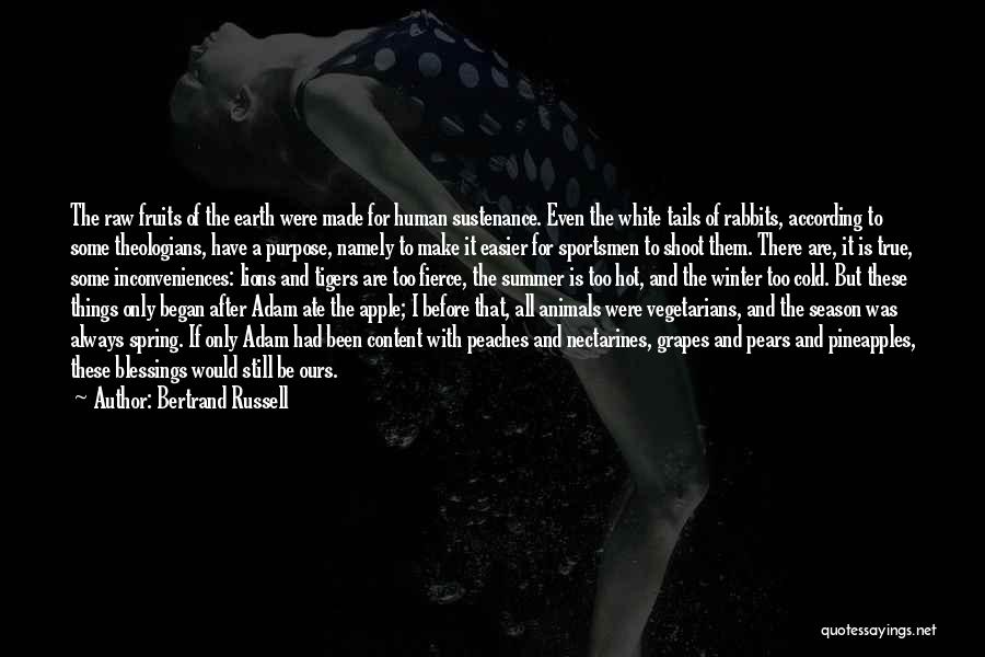 Bertrand Russell Quotes: The Raw Fruits Of The Earth Were Made For Human Sustenance. Even The White Tails Of Rabbits, According To Some